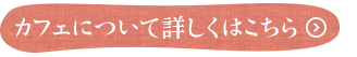 カフェについて詳しくはこちら